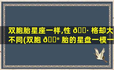 双胞胎星座一样,性 🌷 格却大不同(双胞 💮 胎的星盘一模一样吗)